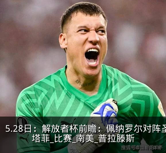 5.28日:解放者杯前瞻:佩纳罗尔对阵圣塔菲_比赛_南美_普拉滕斯